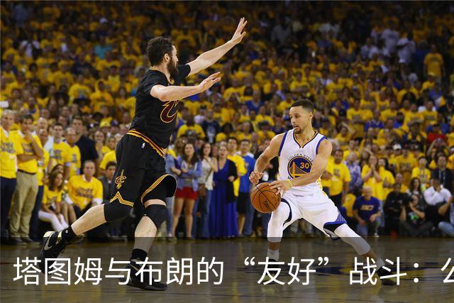 塔图姆与布朗的“友好”战斗：公关团队的奇妙功劳