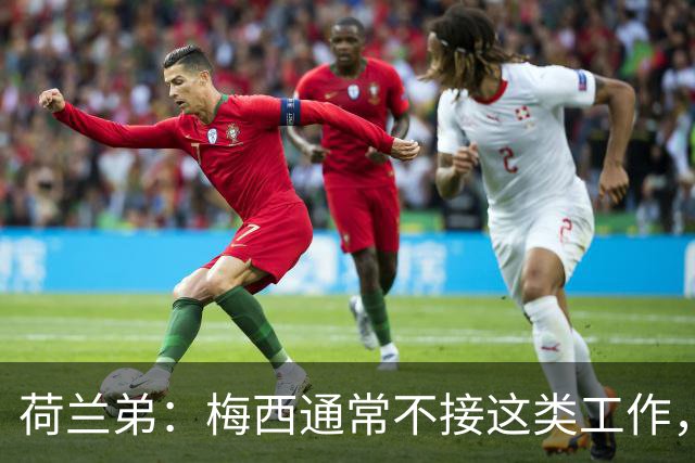 荷兰弟：梅西通常不接这类工作，他是历史最佳球员
