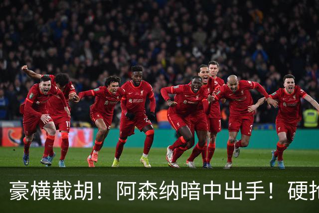 豪横截胡！阿森纳暗中出手！硬抢巴萨 5 亿天价神锋